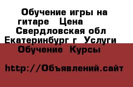 Обучение игры на гитаре › Цена ­ 200 - Свердловская обл., Екатеринбург г. Услуги » Обучение. Курсы   